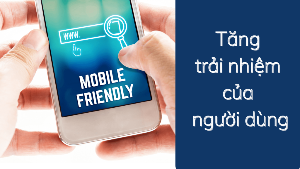 Tối ưu Mobile Friendly giúp tăng trải nghiệm người dùng