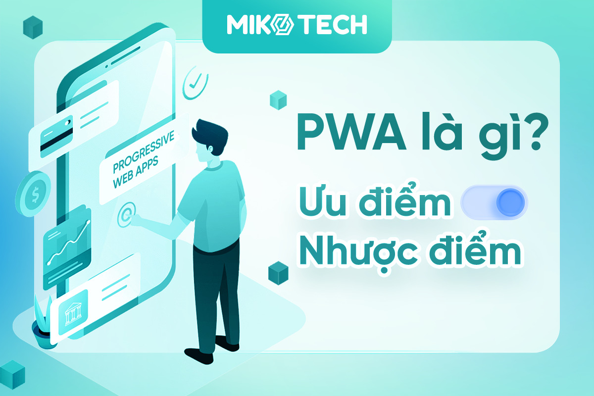 PWA là gì? Ưu và nhược điểm của Progressive Web Apps