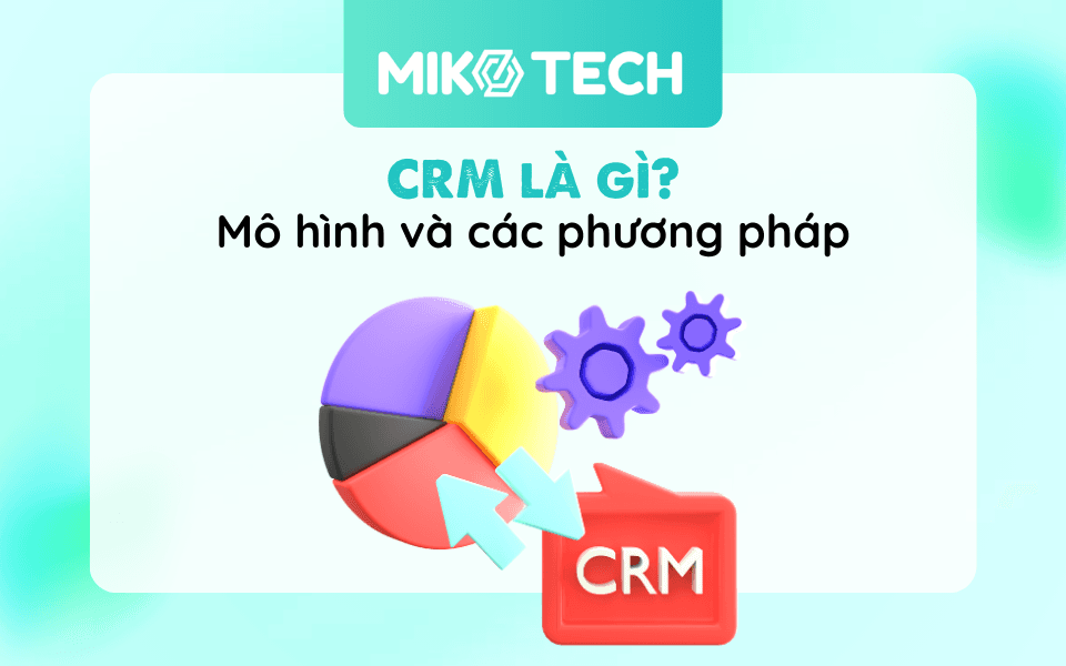 Quản trị quan hệ khách hàng là gì? Mô hình và các phương pháp