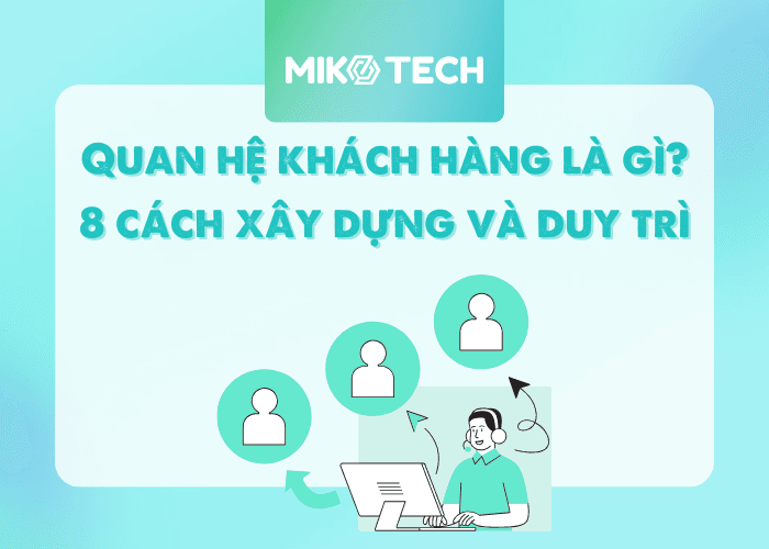 Quan hệ khách hàng là gì? 8 cách xây dựng và duy trì