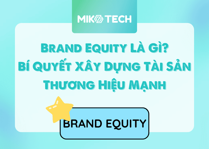 Brand Equity Là Gì? Bí Quyết Xây Dựng Tài Sản Thương Hiệu Mạnh
