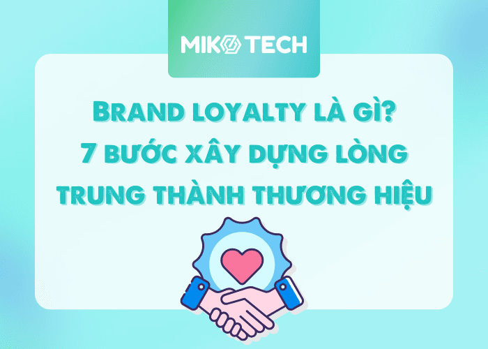 Brand loyalty là gì? 7 bước xây dựng lòng trung thành thương hiệu