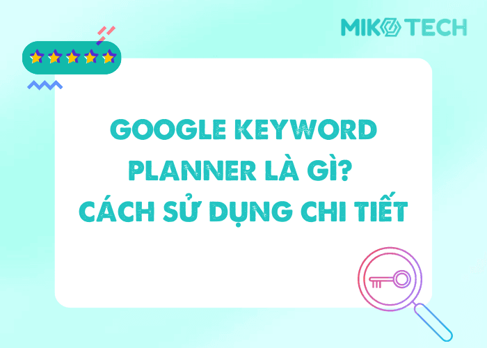 Google Keyword Planner là gì? Cách sử dụng chi tiết, hiệu quả