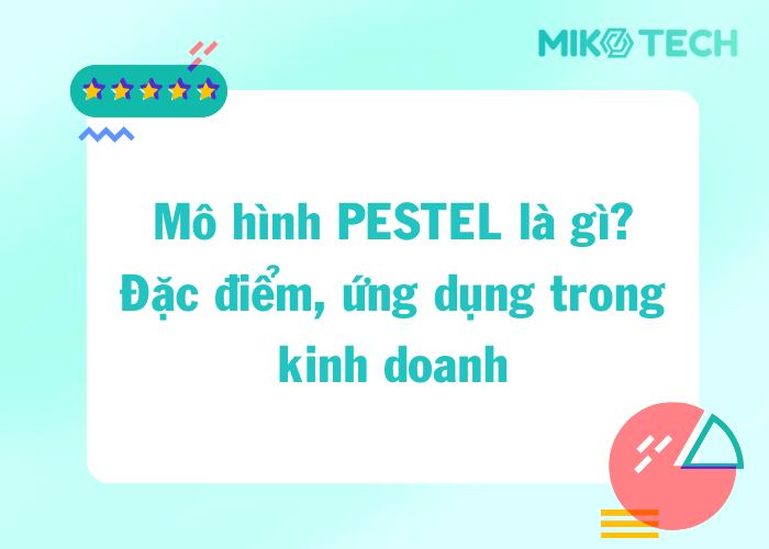 Mô Hình PESTEL Là Gì Ứng Dụng Trong Phân Tích Kinh Doanh