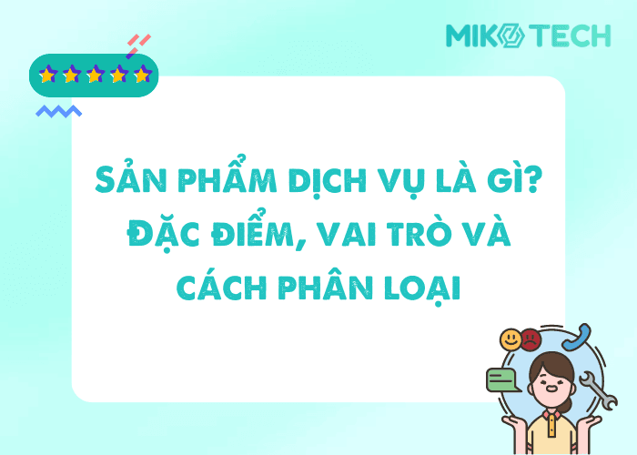 Sản phẩm dịch vụ là gì? Đặc điểm, vai trò và cách phân loại