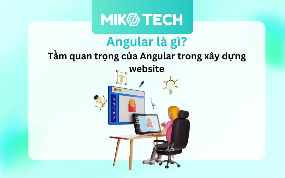 Angular là gì? Tầm quan trọng của Angular trong xây dựng website