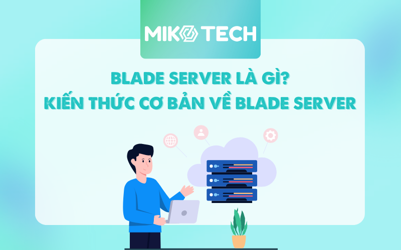 Blade server là gì? Kiến thức cơ bản về blade server