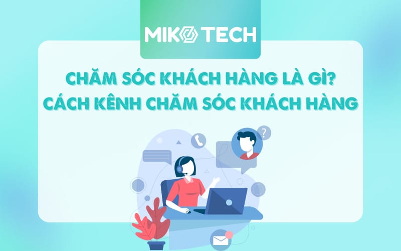 Chăm sóc khách hàng là gì? 7 nguyên tắc nâng cao dịch vụ CSKH