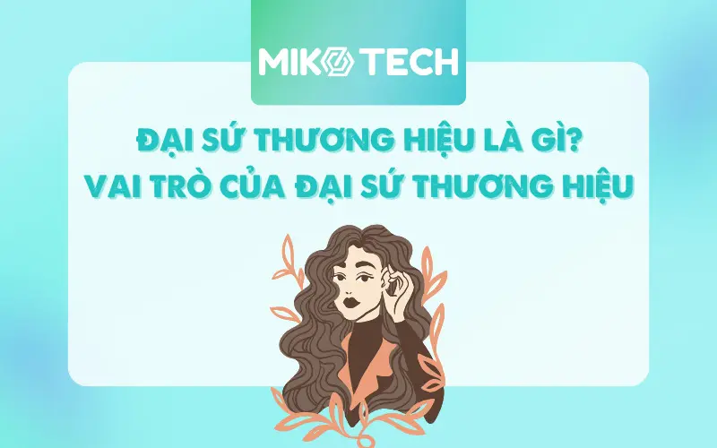 Đại sứ thương hiệu là gì? Vai trò của đại sứ thương hiệu