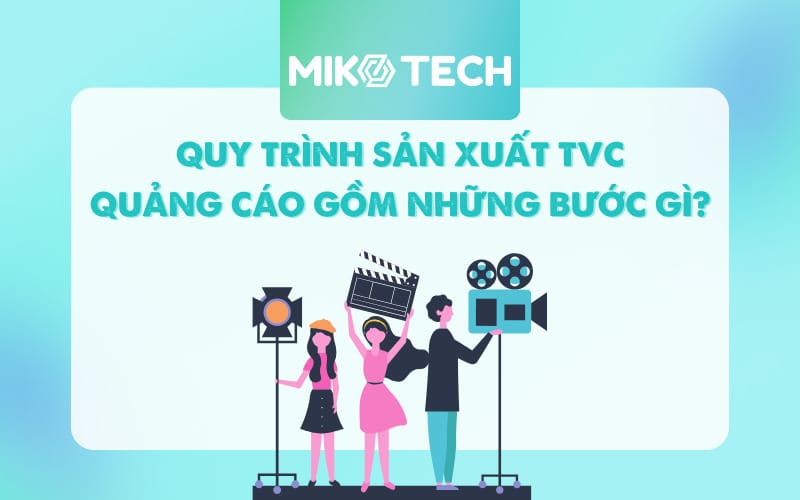 Quy Trình Sản Xuất TVC Quảng Cáo Bao Gồm Những Bước Gì?