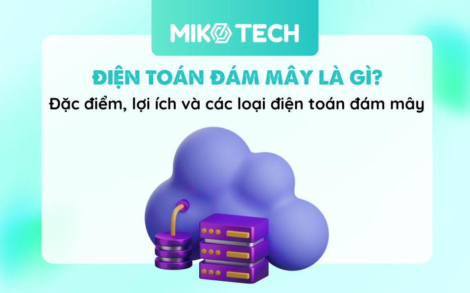 Điện Toán Đám Mây Là Gì? Đặc Điểm, Lợi Ích Và Phân Loại