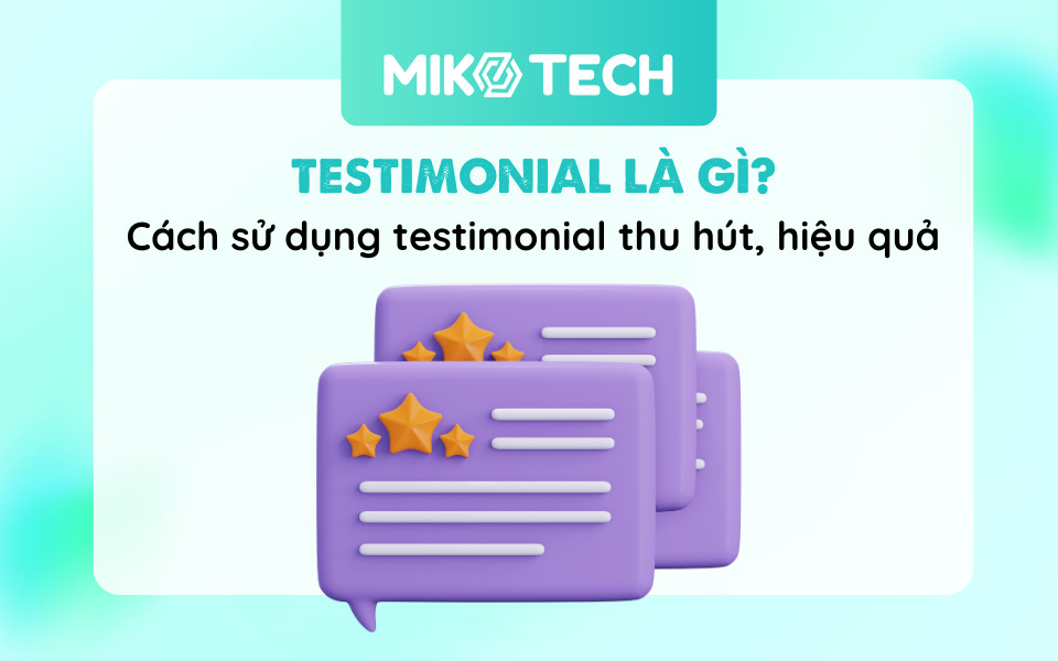 Testimonial Là Gì? Cách Sử Dụng Testimonial Thu Hút, Hiệu Quả